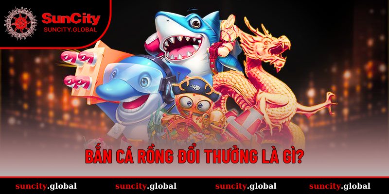 Bắn Cá Rồng Đổi Thưởng - Game Giải Trí Hấp Dẫn Số 1 Hiện Nay 1 Khái quát về bắn cá Rồng đổi thưởng