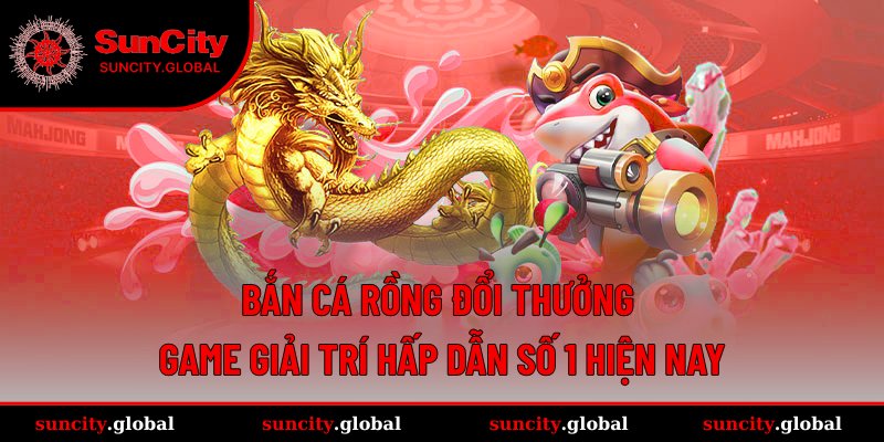 Bắn cá Rồng đổi thưởng