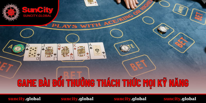 Game bài đổi thưởng thách thức mọi kỹ năng