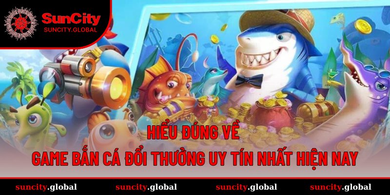 Định nghĩa game bắn cá đổi thưởng uy tín nhất hiện nay