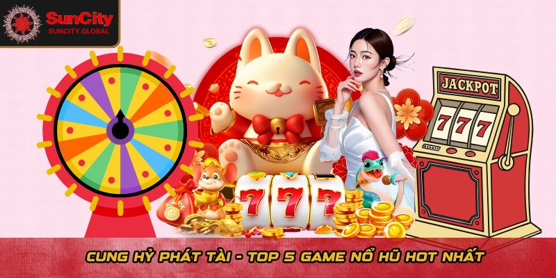 Cung hủy phát tài - Top 5 game nổ hũ hot nhất